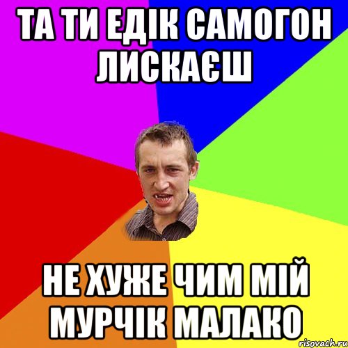 та ти едік самогон лискаєш не хуже чим мій мурчік малако, Мем Чоткий паца