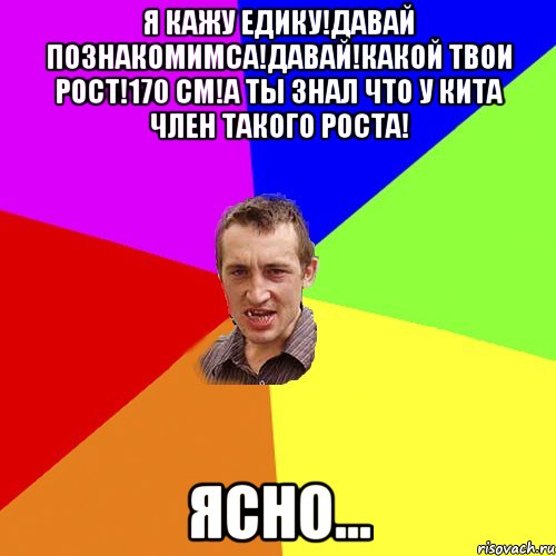 Я кажу Едику!Давай познакомимса!Давай!Какой твои рост!170 см!А ты знал что у кита член такого роста! Ясно..., Мем Чоткий паца