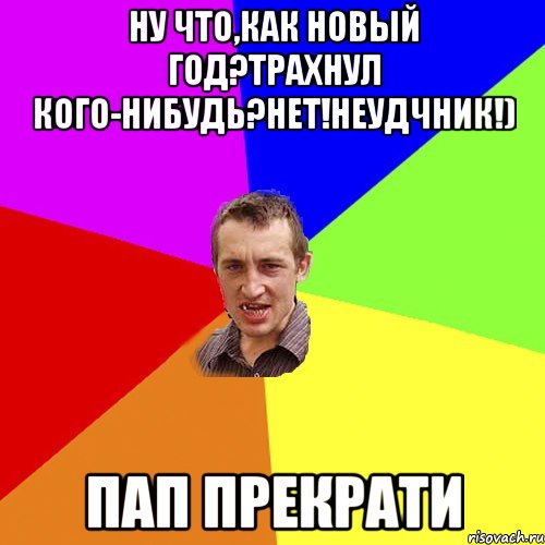 Ну что,как новый год?Трахнул кого-нибудь?Нет!Неудчник!) Пап прекрати, Мем Чоткий паца