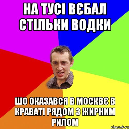 На тусі вєбал стільки водки шо оказався в Москвє в краваті рядом з жирним рилом, Мем Чоткий паца