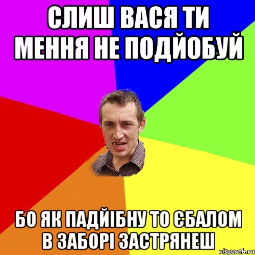 Слиш Вася ти мення не подйобуй бо як падйібну то єбалом в заборі застрянеш, Мем Чоткий паца