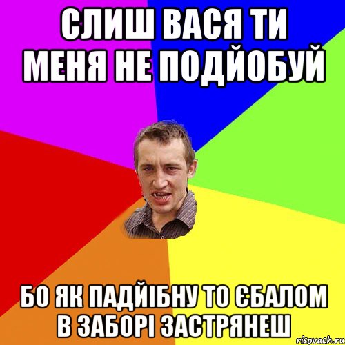 Слиш Вася ти меня не подйобуй бо як падйібну то єбалом в заборі застрянеш, Мем Чоткий паца