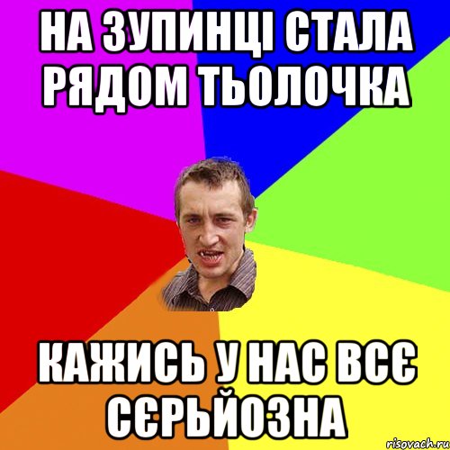 НА ЗУПИНЦІ СТАЛА РЯДОМ ТЬОЛОЧКА КАЖИСЬ У НАС ВСє СЄРЬЙОЗНА, Мем Чоткий паца