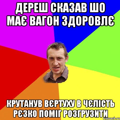 Дереш сказав шо має вагон здоровлє крутанув вєртуху в чєлість рєзко поміг розгрузити, Мем Чоткий паца