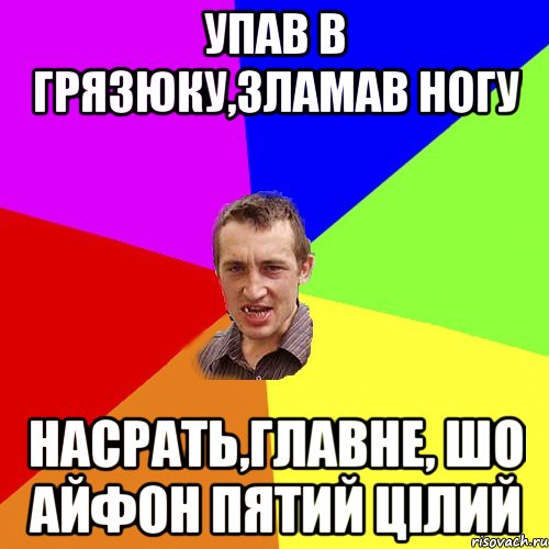 упав в грязюку,зламав ногу насрать,главне, шо айфон пятий цілий, Мем Чоткий паца