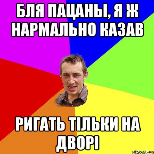 БЛЯ ПАЦАНЫ, Я Ж НАРМАЛЬНО КАЗАВ РИГАТЬ ТІЛЬКИ НА ДВОРІ, Мем Чоткий паца