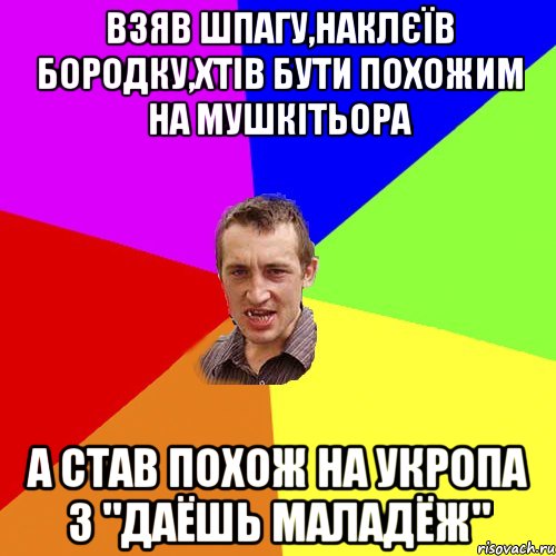 Взяв шпагу,наклєїв бородку,хтів бути похожим на мушкітьора А став похож на укропа з "Даёшь маладёж", Мем Чоткий паца