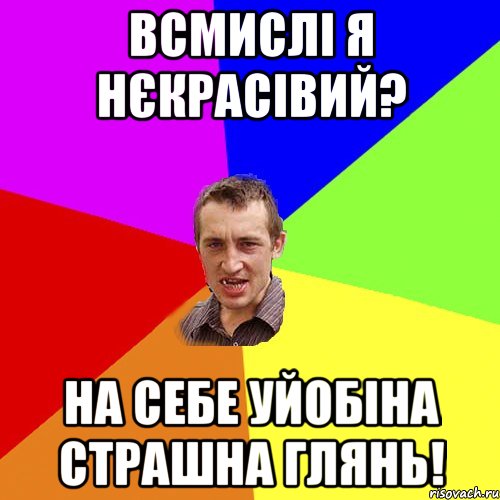 всмислі я нєкрасівий? на себе уйобіна страшна глянь!, Мем Чоткий паца