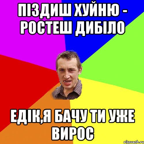 піздиш хуйню - ростеш дибіло Едік,я бачу ти уже вирос, Мем Чоткий паца