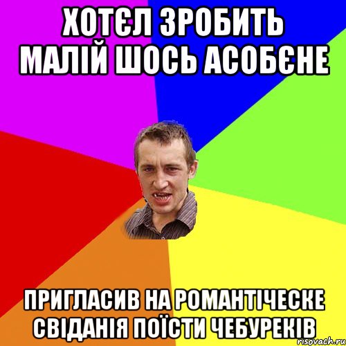 Хотєл зробить малій шось асобєне Пригласив на романтіческе свіданія поїсти чебуреків, Мем Чоткий паца