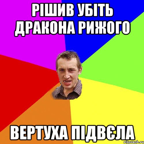 рішив убіть дракона рижого ВЕРТУХА ПІДВЄЛА, Мем Чоткий паца