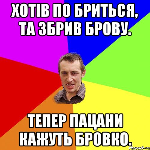 Хотів по Бриться, та збрив брову. Тепер пацани кажуть Бровко., Мем Чоткий паца