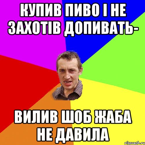 купив пиво і не захотів допивать- вилив шоб жаба не давила, Мем Чоткий паца