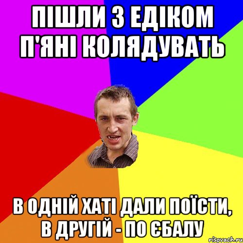 ПІШЛИ З ЕДІКОМ П'ЯНІ КОЛЯДУВАТЬ В ОДНІЙ ХАТІ ДАЛИ ПОЇСТИ, В ДРУГІЙ - ПО ЄБАЛУ, Мем Чоткий паца