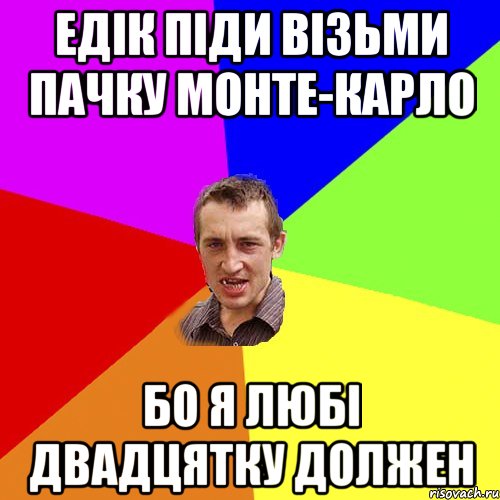 Едік піди візьми пачку Монте-Карло бо я любі двадцятку должен, Мем Чоткий паца