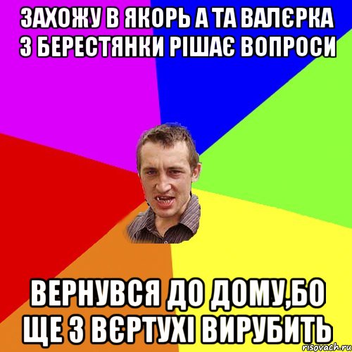 захожу в якорь а та валєрка з берестянки рішає вопроси вернувся до дому,бо ще з вєртухі вирубить, Мем Чоткий паца