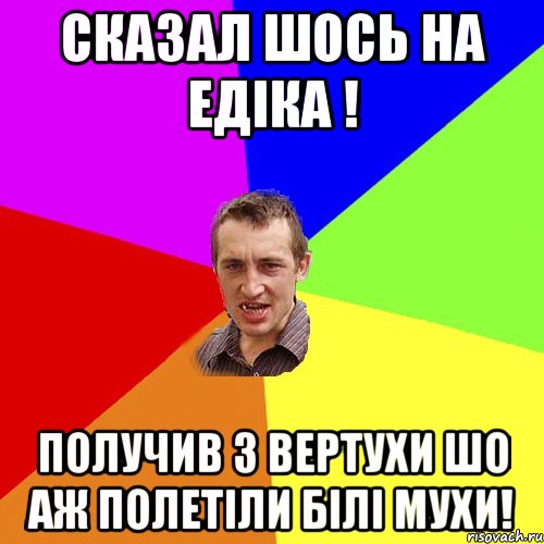 Сказал шось на Едіка ! ПОЛУЧИВ З ВЕРТУХИ ШО АЖ ПОЛЕТІЛИ БІЛІ МУХИ!, Мем Чоткий паца