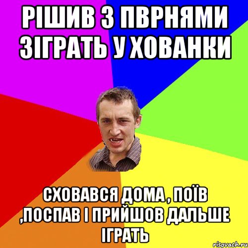 рішив з пврнями зіграть у хованки сховався дома , поїв ,поспав і прийшов дальше іграть, Мем Чоткий паца