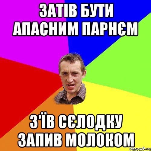 затів бути апасним парнєм з'їв сєлодку запив молоком, Мем Чоткий паца