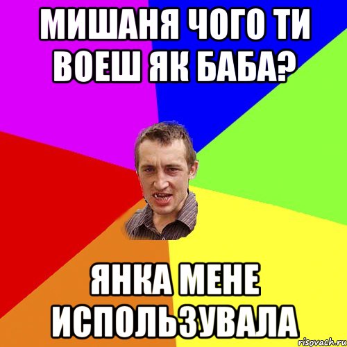 мишаня чого ти воеш як баба? янка мене использувала, Мем Чоткий паца