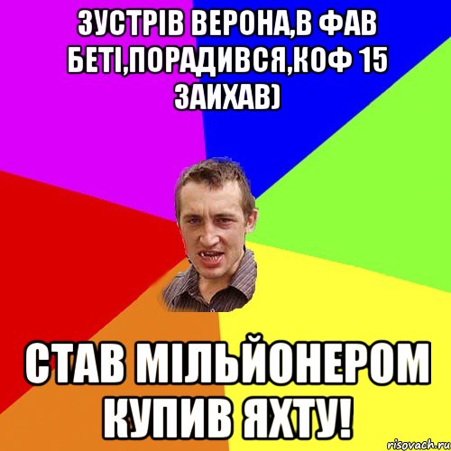 зустрiв верона,в фав бетi,порадився,коф 15 заихав) став Мільйонером Купив яхту!, Мем Чоткий паца