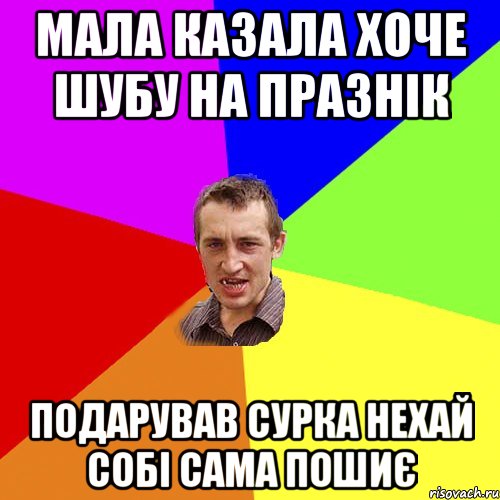 МАЛА КАЗАЛА ХОЧЕ ШУБУ НА ПРАЗНІК ПОДАРУВАВ СУРКА НЕХАЙ СОБІ САМА ПОШИЄ, Мем Чоткий паца
