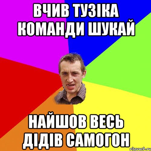 Вчив тузіка команди шукай Найшов весь дідів самогон, Мем Чоткий паца