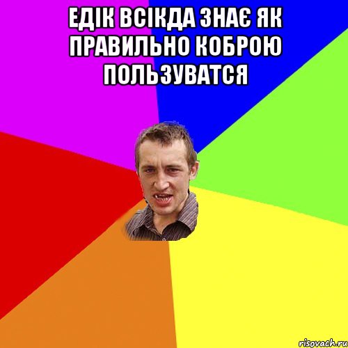 Едік всікда знає як правильно коброю пользуватся , Мем Чоткий паца