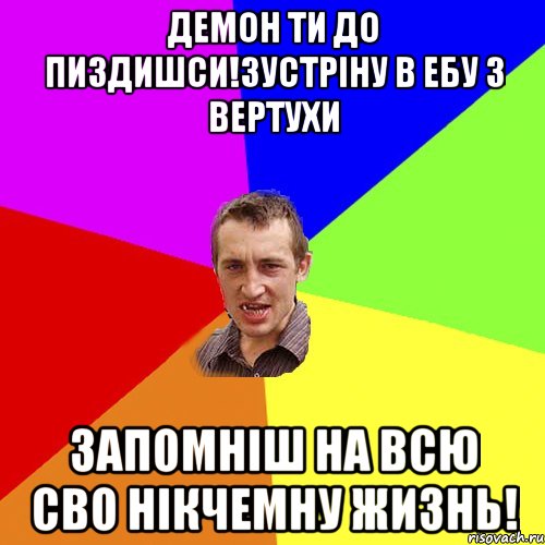 Демон ти до пиздишси!зустріну в ебу з вертухи Запомніш на всю сво нікчемну жизнь!, Мем Чоткий паца