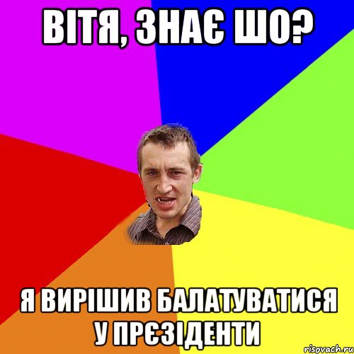 вітя, знає шо? я вирішив балатуватися у прєзіденти, Мем Чоткий паца