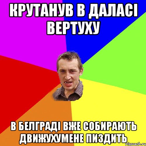 КРУТАНУВ В ДАЛАСІ ВЕРТУХУ В БЕЛГРАДІ ВЖЕ СОБИРАЮТЬ ДВИЖУХУМЕНЕ ПИЗДИТЬ, Мем Чоткий паца