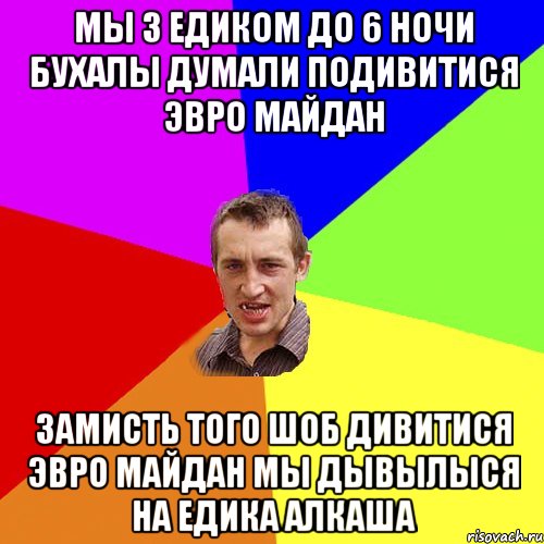 МЫ З ЕДИКОМ ДО 6 НОЧИ БУХАЛЫ ДУМАЛИ ПОДИВИТИСЯ ЭВРО МАЙДАН ЗАМИСТЬ ТОГО ШОБ ДИВИТИСЯ ЭВРО МАЙДАН МЫ ДЫВЫЛЫСЯ НА ЕДИКА АЛКАША, Мем Чоткий паца