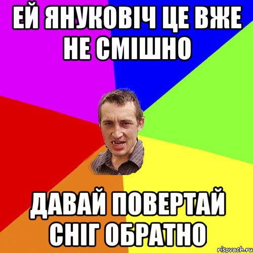 Ей Януковіч це вже не смішно Давай повертай сніг обратно, Мем Чоткий паца