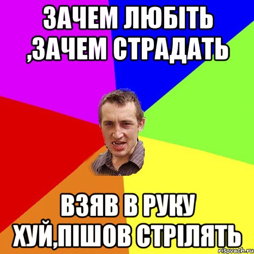 Зачем любіть ,зачем страдать Взяв в руку хуй,пішов стрілять, Мем Чоткий паца