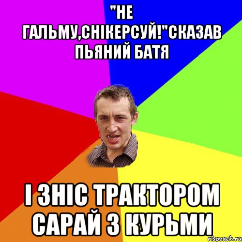 "Не гальму,снікерсуй!"Сказав пьяний батя І зніс трактором сарай з курьми, Мем Чоткий паца