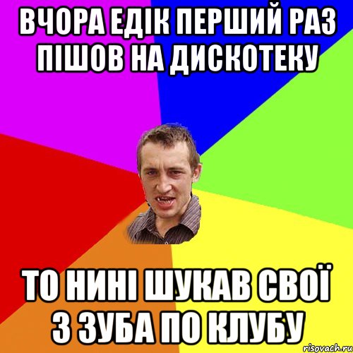 вчора Едік перший раз пішов на дискотеку то нині шукав свої 3 зуба по клубу, Мем Чоткий паца