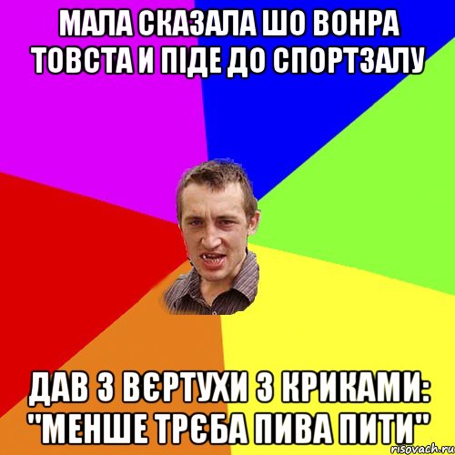 мала сказала шо вонра товста и піде до спортзалу дав з вєртухи з криками: "менше трєба пива пити", Мем Чоткий паца