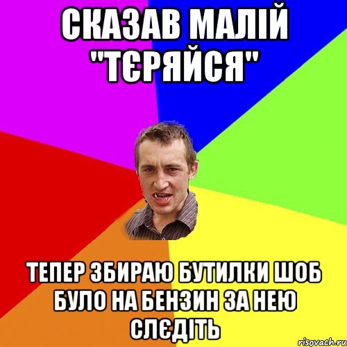 сказав малій "тєряйся" тепер збираю бутилки шоб було на бензин за нею слєдіть, Мем Чоткий паца