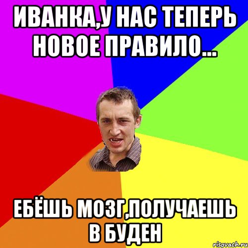 Иванка,у нас теперь новое правило... Ебёшь мозг,получаешь в буден, Мем Чоткий паца