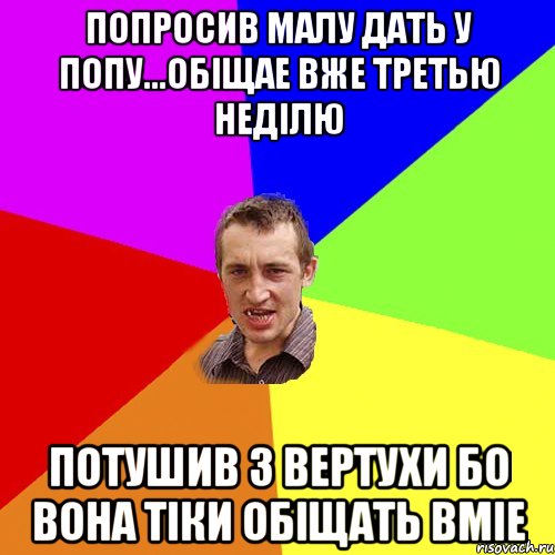 Попросив Малу дать у попу...обіщае вже третью неділю потушив з вертухи бо вона тіки обіщать вміе, Мем Чоткий паца