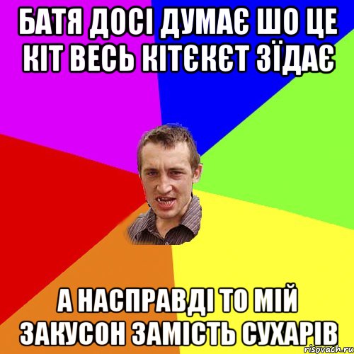 БАТЯ ДОСІ ДУМАЄ ШО ЦЕ КІТ ВЕСЬ КІТЄКЄТ ЗЇДАЄ А НАСПРАВДІ ТО МІЙ ЗАКУСОН ЗАМІСТЬ СУХАРІВ, Мем Чоткий паца