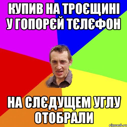 КУПИВ НА ТРОЄЩИНІ У ГОПОРЄЙ ТЄЛЄФОН НА СЛЄДУЩЕМ УГЛУ ОТОБРАЛИ, Мем Чоткий паца