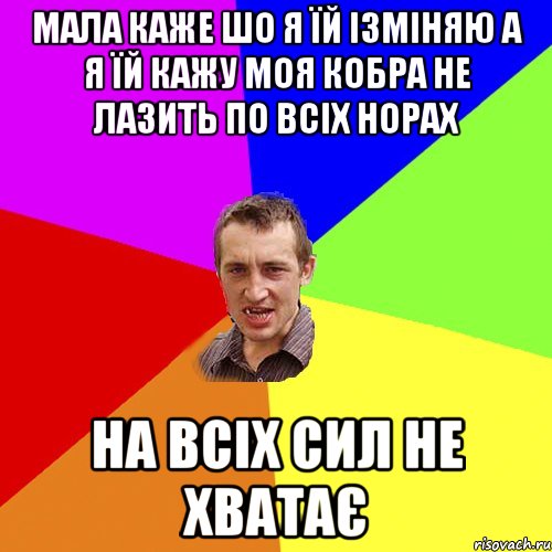 МАЛА КАЖЕ ШО Я ЇЙ ІЗМІНЯЮ А Я ЇЙ КАЖУ МОЯ КОБРА НЕ ЛАЗИТЬ ПО ВСІХ НОРАХ НА ВСІХ СИЛ НЕ ХВАТАЄ, Мем Чоткий паца