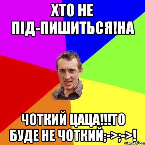 Хто не під-пишиться!на Чоткий цаца!!!то буде не чоткий;->;->!, Мем Чоткий паца