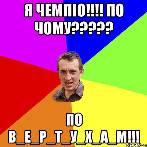 Я ЧЕМПІО!!!! ПО ЧОМУ????? ПО В_Е_Р_Т_У_Х_А_М!!!, Мем Чоткий паца