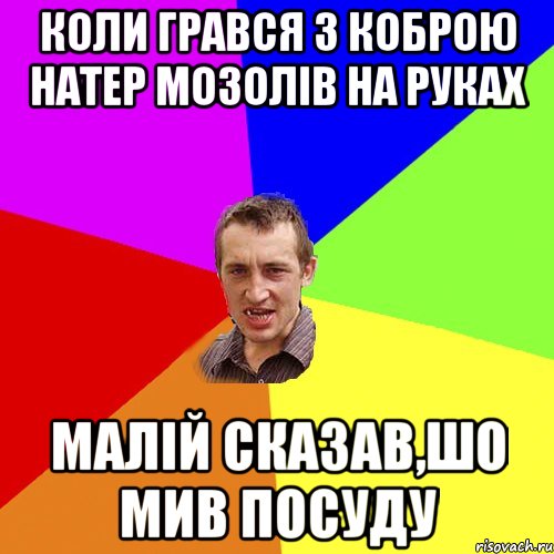 коли грався з коброю натер мозолів на руках малій сказав,шо мив посуду, Мем Чоткий паца