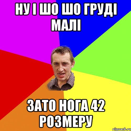 ну і шо шо груді малі зато нога 42 розмеру, Мем Чоткий паца