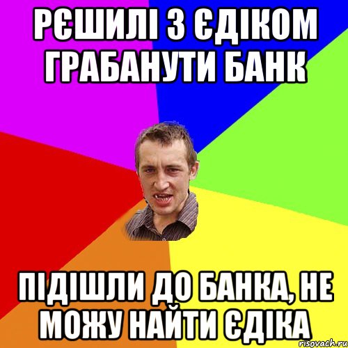 рєшилі з єдіком грабанути банк підішли до банка, не можу найти єдіка, Мем Чоткий паца