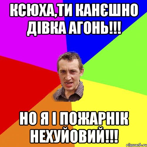 КСЮХА,ТИ КАНЄШНО ДІВКА АГОНЬ!!! НО Я І ПОЖАРНІК НЕХУЙОВИЙ!!!, Мем Чоткий паца