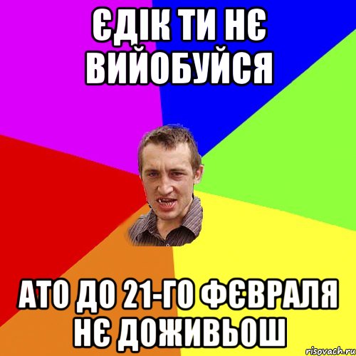 єдік ти нє вийобуйся ато до 21-го фєвраля нє доживьош, Мем Чоткий паца